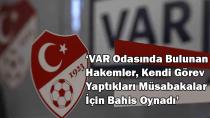 HAKEMLERİN VAR ODASI BAHİS OYUNLARININ 'PİSLİK YUVASI' YAPILDI MI?